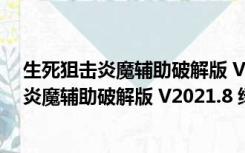 生死狙击炎魔辅助破解版 V2021.8 绿色免费版（生死狙击炎魔辅助破解版 V2021.8 绿色免费版功能简介）