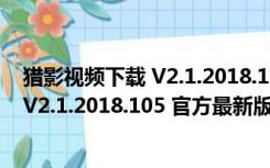 猎影视频下载 V2.1.2018.105 官方最新版（猎影视频下载 V2.1.2018.105 官方最新版功能简介）