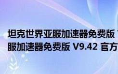 坦克世界亚服加速器免费版 V9.42 官方最新版（坦克世界亚服加速器免费版 V9.42 官方最新版功能简介）