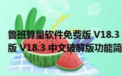 鲁班算量软件免费版 V18.3 中文破解版（鲁班算量软件免费版 V18.3 中文破解版功能简介）