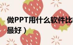 做PPT用什么软件比较好（ppt用什么软件做最好）