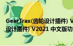 GearTrax(齿轮设计插件) V2021 中文版（GearTrax(齿轮设计插件) V2021 中文版功能简介）