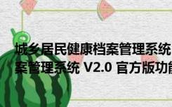 城乡居民健康档案管理系统 V2.0 官方版（城乡居民健康档案管理系统 V2.0 官方版功能简介）