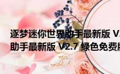 逐梦迷你世界助手最新版 V2.7 绿色免费版（逐梦迷你世界助手最新版 V2.7 绿色免费版功能简介）