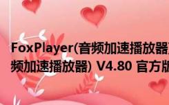 FoxPlayer(音频加速播放器) V4.80 官方版（FoxPlayer(音频加速播放器) V4.80 官方版功能简介）