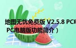 地图无忧免费版 V2.5.8 PC电脑版（地图无忧免费版 V2.5.8 PC电脑版功能简介）