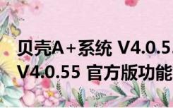 贝壳A+系统 V4.0.55 官方版（贝壳A+系统 V4.0.55 官方版功能简介）