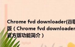 Chrome fvd downloader(谷歌浏览器fvd视频下载插件) V6.5.1 官方版（Chrome fvd downloader(谷歌浏览器fvd视频下载插件) V6.5.1 官方版功能简介）