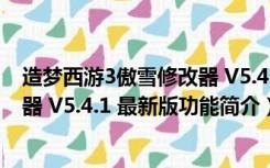 造梦西游3傲雪修改器 V5.4.1 最新版（造梦西游3傲雪修改器 V5.4.1 最新版功能简介）