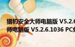 猎豹安全大师电脑版 V5.2.6.1036 PC免费版（猎豹安全大师电脑版 V5.2.6.1036 PC免费版功能简介）