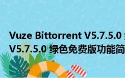 Vuze Bittorrent V5.7.5.0 绿色免费版（Vuze Bittorrent V5.7.5.0 绿色免费版功能简介）