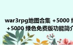 war3rpg地图合集 +5000 绿色免费版（war3rpg地图合集 +5000 绿色免费版功能简介）