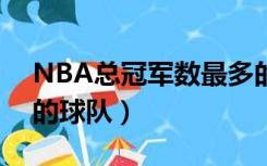 NBA总冠军数最多的球队（nba总冠军最多的球队）