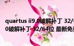 quartus ii9.0破解补丁 32/64位 最新免费版（quartus ii9.0破解补丁 32/64位 最新免费版功能简介）