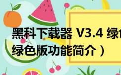 黑科下载器 V3.4 绿色版（黑科下载器 V3.4 绿色版功能简介）