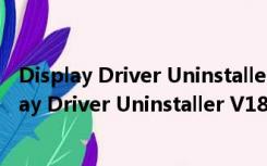 Display Driver Uninstaller V18.0.4.9 官方免费版（Display Driver Uninstaller V18.0.4.9 官方免费版功能简介）