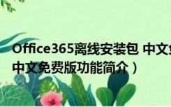 Office365离线安装包 中文免费版（Office365离线安装包 中文免费版功能简介）