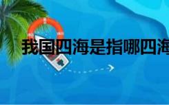 我国四海是指哪四海（四海是指哪四海）