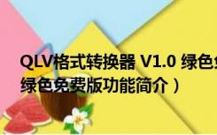 QLV格式转换器 V1.0 绿色免费版（QLV格式转换器 V1.0 绿色免费版功能简介）