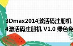 3Dmax2014激活码注册机 V1.0 绿色免费版（3Dmax2014激活码注册机 V1.0 绿色免费版功能简介）