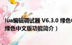 lua编辑调试器 V6.3.0 绿色中文版（lua编辑调试器 V6.3.0 绿色中文版功能简介）