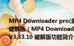 MP4 Downloader pro(多功能网络视频下载器) V3.33.10 破解版（MP4 Downloader pro(多功能网络视频下载器) V3.33.10 破解版功能简介）