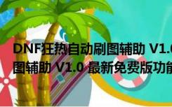 DNF狂热自动刷图辅助 V1.0 最新免费版（DNF狂热自动刷图辅助 V1.0 最新免费版功能简介）