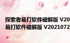 探索者易打软件破解版 V20210729 免费序列号版（探索者易打软件破解版 V20210729 免费序列号版功能简介）