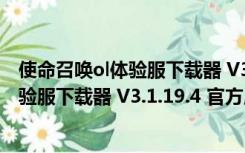 使命召唤ol体验服下载器 V3.1.19.4 官方版（使命召唤ol体验服下载器 V3.1.19.4 官方版功能简介）