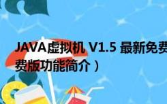 JAVA虚拟机 V1.5 最新免费版（JAVA虚拟机 V1.5 最新免费版功能简介）