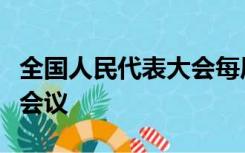 全国人民代表大会每届任期几年每年举行几次会议