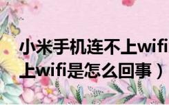 小米手机连不上wifi怎么办?（小米手机连不上wifi是怎么回事）