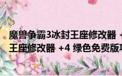 魔兽争霸3冰封王座修改器 +4 绿色免费版（魔兽争霸3冰封王座修改器 +4 绿色免费版功能简介）