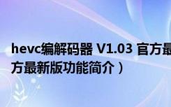 hevc编解码器 V1.03 官方最新版（hevc编解码器 V1.03 官方最新版功能简介）