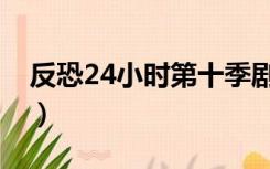 反恐24小时第十季剧情（反恐24小时第十季）