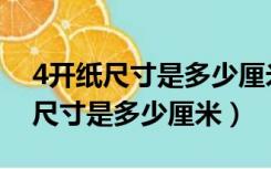 4开纸尺寸是多少厘米宽是多少厘米（4开纸尺寸是多少厘米）