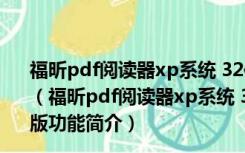 福昕pdf阅读器xp系统 32位 V11.0.318.51024 绿色免费版（福昕pdf阅读器xp系统 32位 V11.0.318.51024 绿色免费版功能简介）