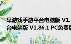 早游戏手游平台电脑版 V1.86.1 PC免费版（早游戏手游平台电脑版 V1.86.1 PC免费版功能简介）