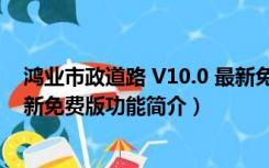 鸿业市政道路 V10.0 最新免费版（鸿业市政道路 V10.0 最新免费版功能简介）