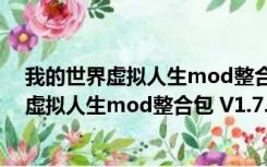 我的世界虚拟人生mod整合包 V1.7.10 最新版（我的世界虚拟人生mod整合包 V1.7.10 最新版功能简介）