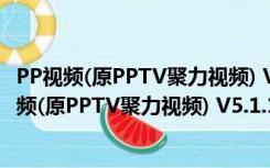 PP视频(原PPTV聚力视频) V5.1.1.0002 官方正式版（PP视频(原PPTV聚力视频) V5.1.1.0002 官方正式版功能简介）