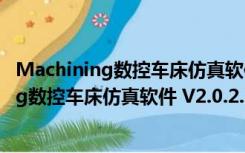 Machining数控车床仿真软件 V2.0.2.2 绿色版（Machining数控车床仿真软件 V2.0.2.2 绿色版功能简介）