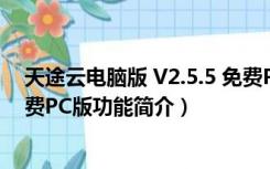 天途云电脑版 V2.5.5 免费PC版（天途云电脑版 V2.5.5 免费PC版功能简介）