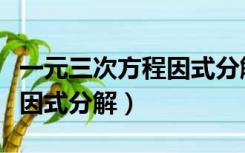 一元三次方程因式分解短除法（一元三次方程因式分解）