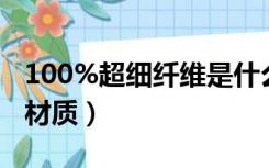 100%超细纤维是什么材质（超细纤维是什么材质）