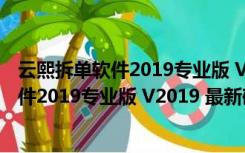 云熙拆单软件2019专业版 V2019 最新破解版（云熙拆单软件2019专业版 V2019 最新破解版功能简介）