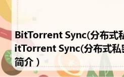 BitTorrent Sync(分布式私密数据分享) V1.2.73 中文版（BitTorrent Sync(分布式私密数据分享) V1.2.73 中文版功能简介）