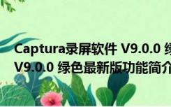 Captura录屏软件 V9.0.0 绿色最新版（Captura录屏软件 V9.0.0 绿色最新版功能简介）