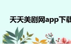 天天美剧网app下载（天天美剧网网址）