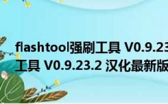 flashtool强刷工具 V0.9.23.2 汉化最新版（flashtool强刷工具 V0.9.23.2 汉化最新版功能简介）